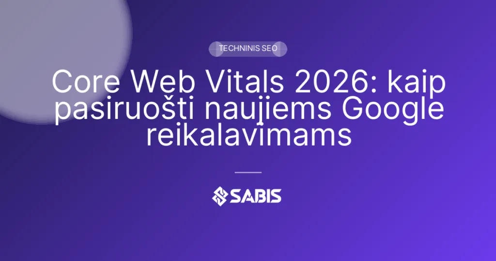 Core Web Vitals 2026: kaip pasiruošti naujiems Google reikalavimams — Core Web Vitals, Techninis SEO | SABIS SEO paslaugos