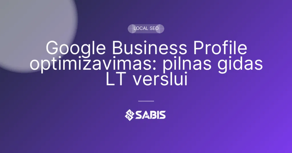 Google Business Profile optimizavimas: pilnas gidas LT verslui (Google Business Profile, GMB, local SEO, Google Maps) | SABIS SEO paslaugos
