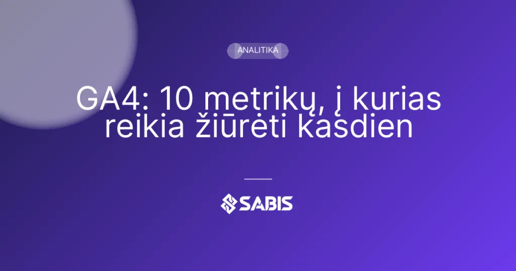 GA4: 10 metrikų, į kurias reikia žiūrėti kasdien (GA4, Google Analytics, analitika, KPI) | SABIS SEO paslaugos