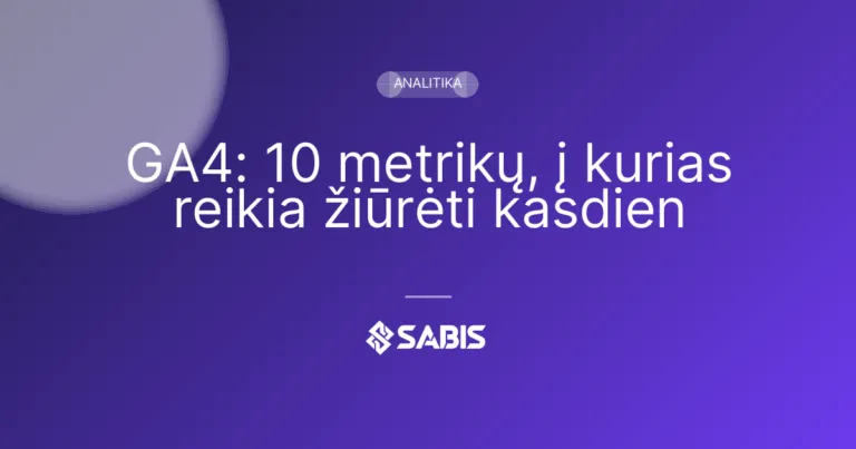 GA4: 10 metrikų, į kurias reikia žiūrėti kasdien