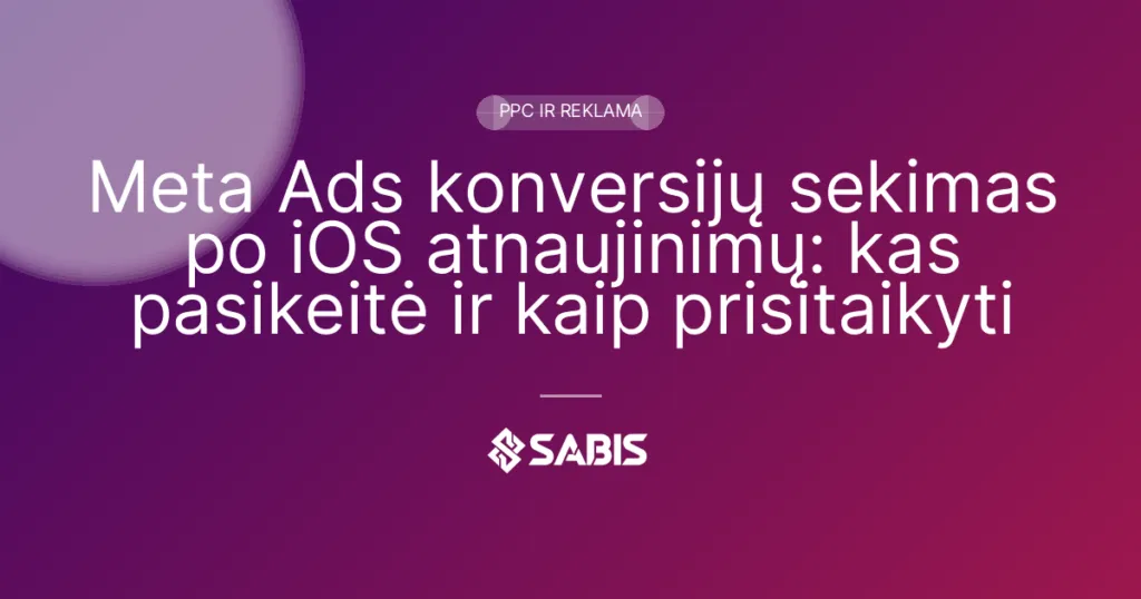 Meta Ads konversijų sekimas po iOS atnaujinimų: kas pasikeitė ir kaip prisitaikyti (Meta Ads, Facebook reklama, konversijų sekimas, iOS 14+) | SABIS SEO paslaugos