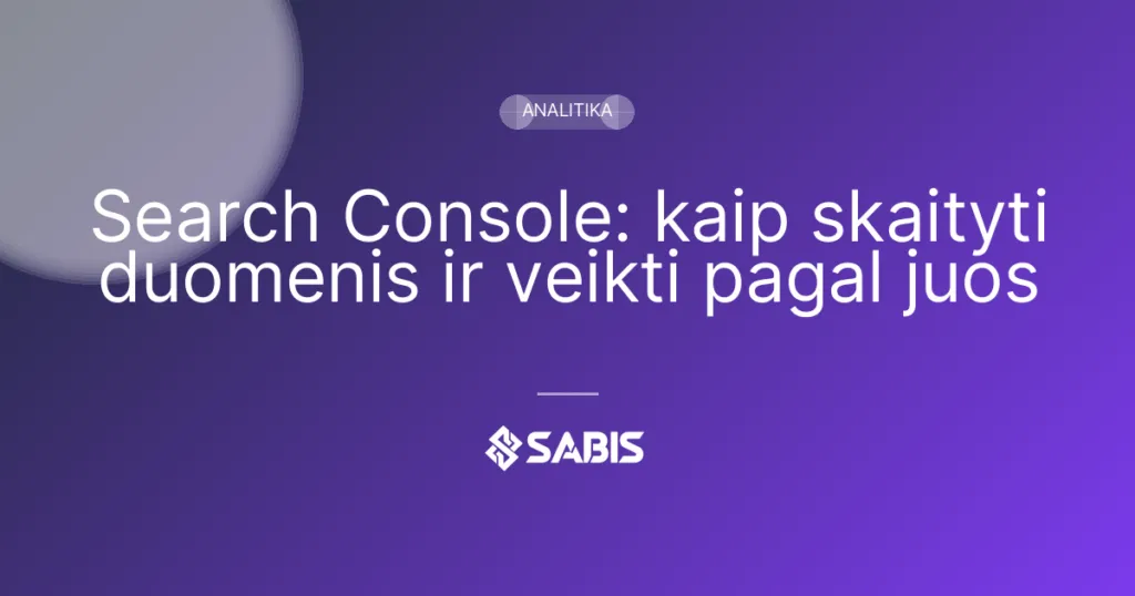 Search Console: kaip skaityti duomenis ir veikti pagal juos (Google Search Console, GSC, SEO analitika, Analitika) | SABIS SEO paslaugos