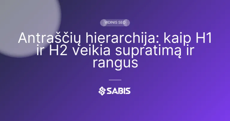 Antraščių hierarchija: kaip H1 ir H2 veikia supratimą ir rangus