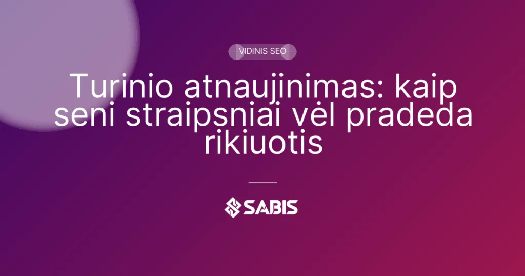 Turinio atnaujinimas: kaip seni straipsniai vėl pradeda rikiuotis (turinio atnaujinimas, content refresh, vidinis SEO) | SABIS SEO paslaugos